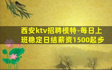 西安ktv招聘模特-每日上班稳定日结薪资1500起步